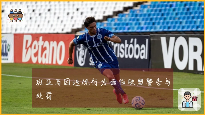 班亚马因违规行为面临联盟警告与处罚